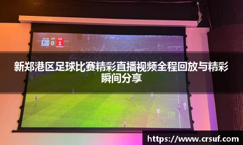 新郑港区足球比赛精彩直播视频全程回放与精彩瞬间分享