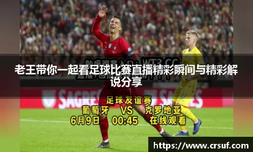 老王带你一起看足球比赛直播精彩瞬间与精彩解说分享