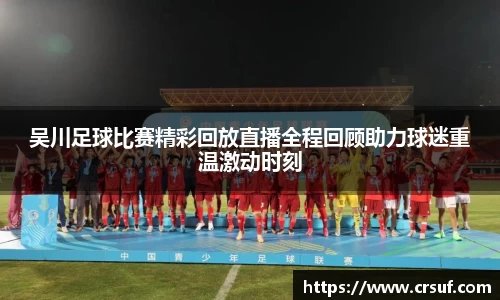 吴川足球比赛精彩回放直播全程回顾助力球迷重温激动时刻