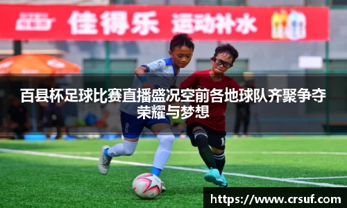 百县杯足球比赛直播盛况空前各地球队齐聚争夺荣耀与梦想