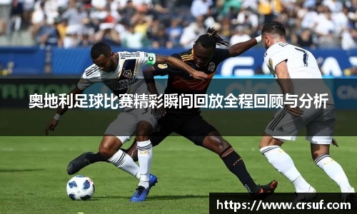 奥地利足球比赛精彩瞬间回放全程回顾与分析