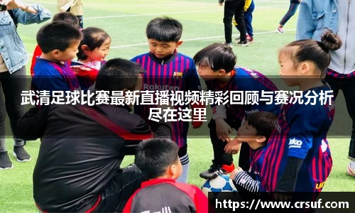 武清足球比赛最新直播视频精彩回顾与赛况分析尽在这里