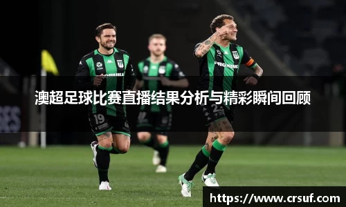 澳超足球比赛直播结果分析与精彩瞬间回顾