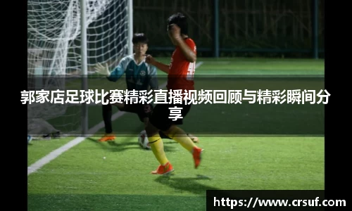 郭家店足球比赛精彩直播视频回顾与精彩瞬间分享
