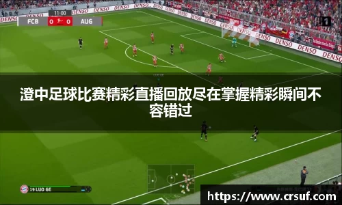 澄中足球比赛精彩直播回放尽在掌握精彩瞬间不容错过
