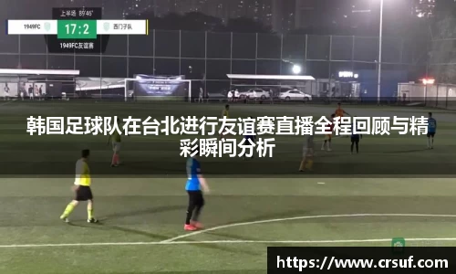 韩国足球队在台北进行友谊赛直播全程回顾与精彩瞬间分析