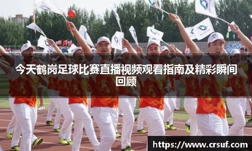 今天鹤岗足球比赛直播视频观看指南及精彩瞬间回顾