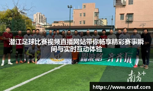潜江足球比赛视频直播网站带你畅享精彩赛事瞬间与实时互动体验