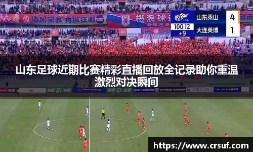 山东足球近期比赛精彩直播回放全记录助你重温激烈对决瞬间