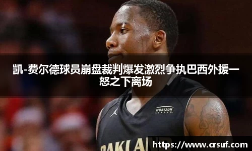 凯-费尔德球员崩盘裁判爆发激烈争执巴西外援一怒之下离场