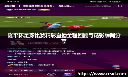 隆平杯足球比赛精彩直播全程回顾与精彩瞬间分享