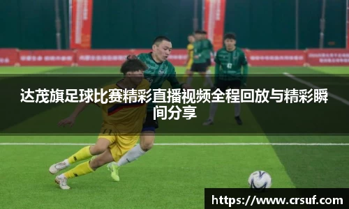 达茂旗足球比赛精彩直播视频全程回放与精彩瞬间分享
