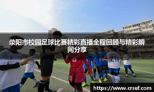 荥阳市校园足球比赛精彩直播全程回顾与精彩瞬间分享