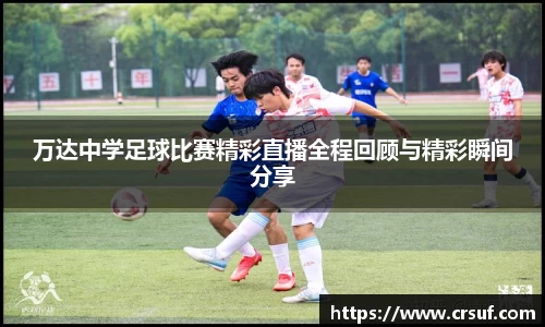 万达中学足球比赛精彩直播全程回顾与精彩瞬间分享