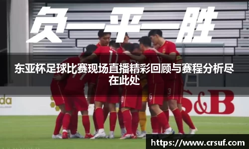 东亚杯足球比赛现场直播精彩回顾与赛程分析尽在此处