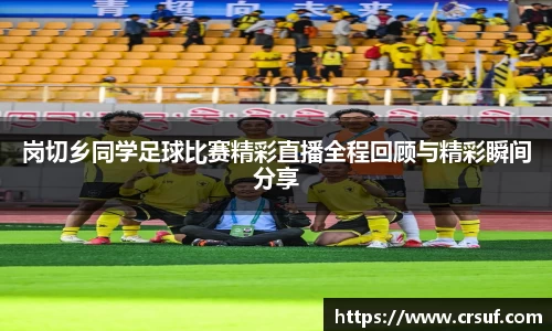 岗切乡同学足球比赛精彩直播全程回顾与精彩瞬间分享