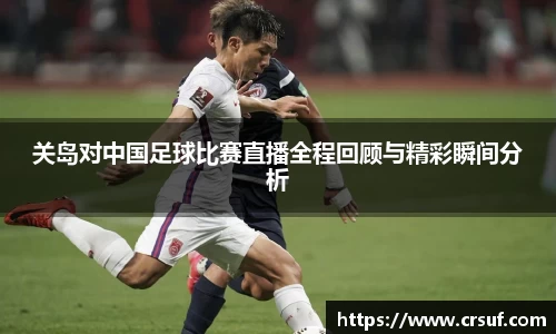 关岛对中国足球比赛直播全程回顾与精彩瞬间分析