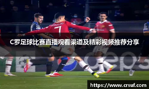 C罗足球比赛直播观看渠道及精彩视频推荐分享
