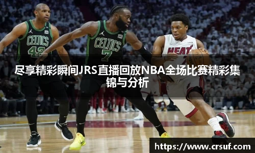 尽享精彩瞬间JRS直播回放NBA全场比赛精彩集锦与分析