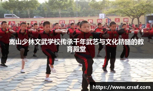 嵩山少林文武学校传承千年武艺与文化精髓的教育殿堂