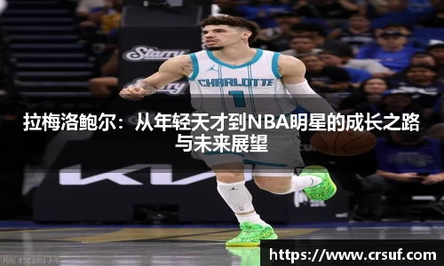 拉梅洛鲍尔：从年轻天才到NBA明星的成长之路与未来展望