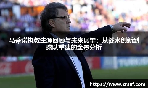 马蒂诺执教生涯回顾与未来展望：从战术创新到球队重建的全景分析