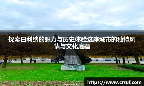 探索日利纳的魅力与历史体验这座城市的独特风情与文化底蕴