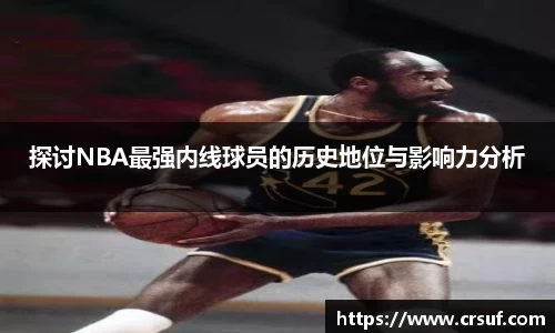 探讨NBA最强内线球员的历史地位与影响力分析