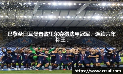 巴黎圣日耳曼击败里尔夺得法甲冠军，连续六年称王！