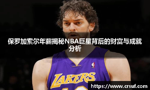 保罗加索尔年薪揭秘NBA巨星背后的财富与成就分析