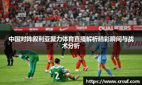中国对阵叙利亚聚力体育直播解析精彩瞬间与战术分析
