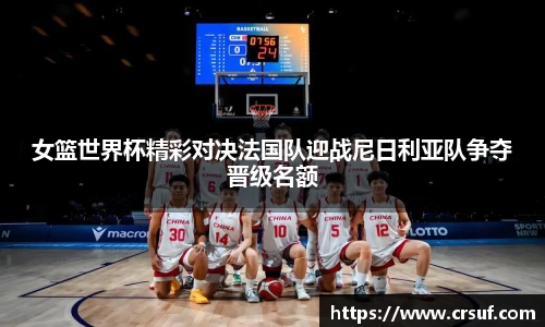 女篮世界杯精彩对决法国队迎战尼日利亚队争夺晋级名额