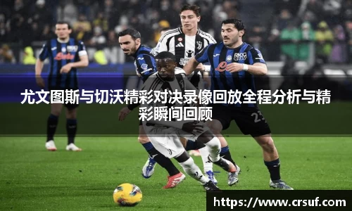 尤文图斯与切沃精彩对决录像回放全程分析与精彩瞬间回顾