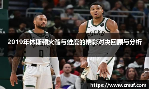 2019年休斯顿火箭与雄鹿的精彩对决回顾与分析