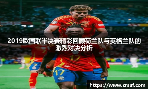 2019欧国联半决赛精彩回顾荷兰队与英格兰队的激烈对决分析