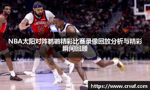 NBA太阳对阵鹈鹕精彩比赛录像回放分析与精彩瞬间回顾