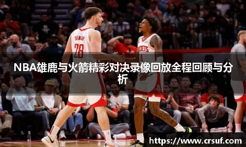 NBA雄鹿与火箭精彩对决录像回放全程回顾与分析