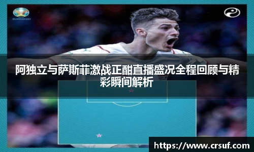 阿独立与萨斯菲激战正酣直播盛况全程回顾与精彩瞬间解析