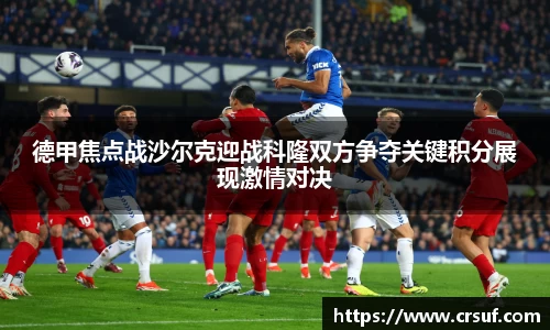 德甲焦点战沙尔克迎战科隆双方争夺关键积分展现激情对决