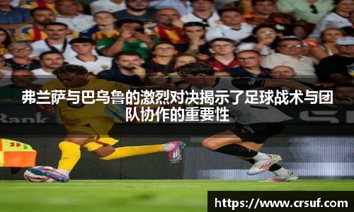 弗兰萨与巴乌鲁的激烈对决揭示了足球战术与团队协作的重要性