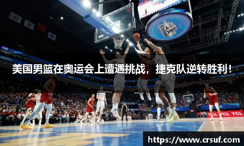 美国男篮在奥运会上遭遇挑战，捷克队逆转胜利！
