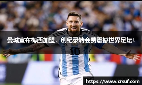 曼城宣布梅西加盟，创纪录转会费震撼世界足坛！